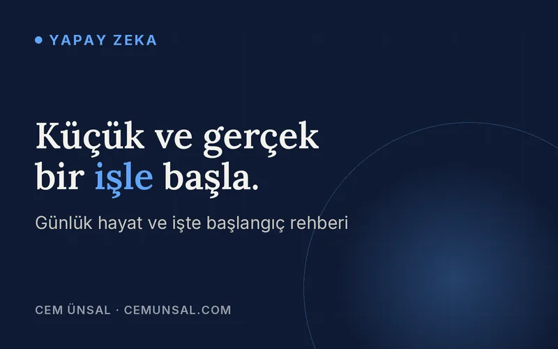 Yapay Zekayı Günlük Hayatında ve İşinde Nasıl Kullanırsın? Başlangıç Rehberi · Küçük ve gerçek bir işle başla.