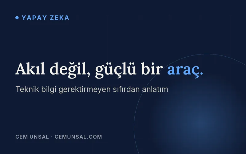 Yapay Zeka Nedir? Hiç Teknik Bilgin Yoksa Sıfırdan Anlatan Rehber · Akıl değil, güçlü bir araç.