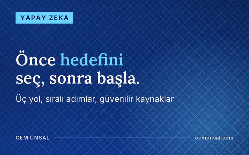 Yapay Zeka Öğrenmek İçin Nereden Başlamalıyım? Hedefine Göre 3 Yol · Önce hedefini seç, sonra başla.