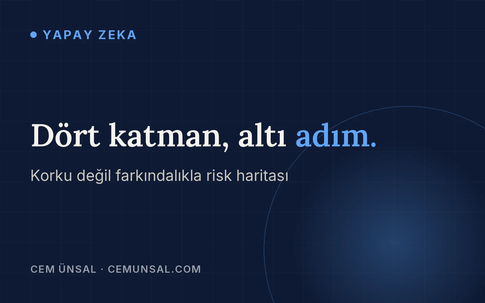 Yapay Zeka Tehlikeli mi? Gerçek Riskler ve Senin Elinde Olanlar · Dört katman, altı adım.
