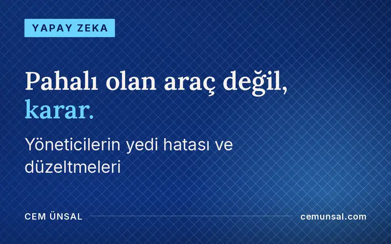 Yöneticilerin Yapay Zekada Yaptığı 7 Pahalı Hata ve Nasıl Düzelir · Pahalı olan araç değil, karar.
